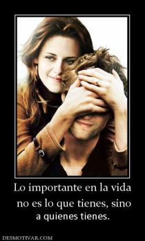 Lo importante en la vida  no es lo que tienes, sino a quienes tienes.