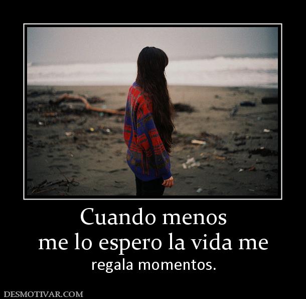 Cuando menos me lo espero la vida me  regala momentos.