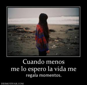 Cuando menos me lo espero la vida me  regala momentos.