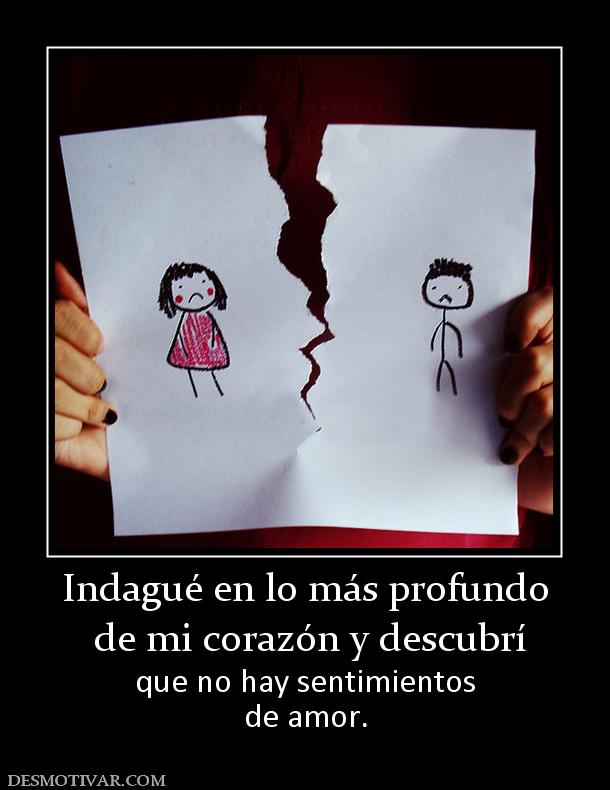 Indagué en lo más profundo  de mi corazón y descubrí  que no hay sentimientos de amor.