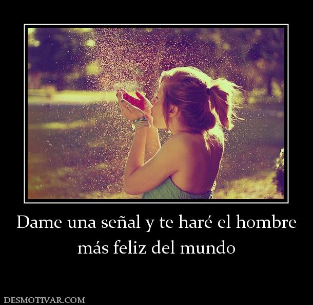 Dame una señal y te haré el hombre más feliz del mundo