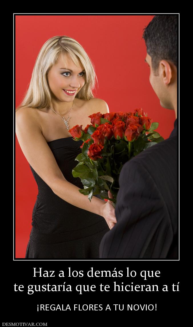 Haz a los demás lo que te gustaría que te hicieran a tí  ¡REGALA FLORES A TU NOVIO!