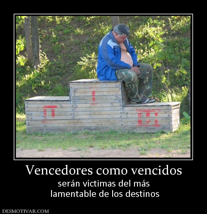 Vencedores como vencidos serán víctimas del más  lamentable de los destinos