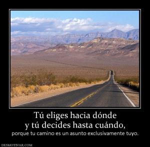 Tú eliges hacia dónde y tú decides hasta cuándo, porque tu camino es un asunto exclusivamente tuyo.