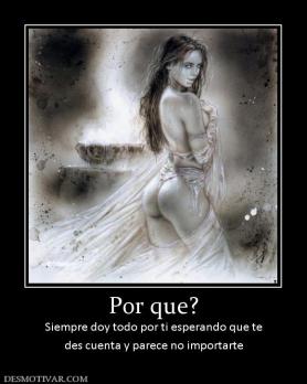 Por que? Siempre doy todo por ti esperando que te des cuenta y parece no importarte