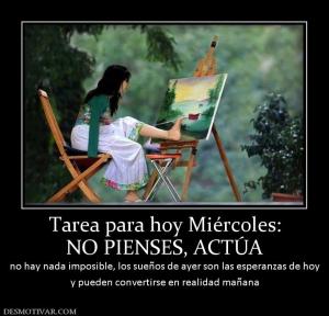 Tarea para hoy Miércoles: NO PIENSES, ACTÚA no hay nada imposible, los sueños de ayer son las esper y pueden convertirse en realidad mañana