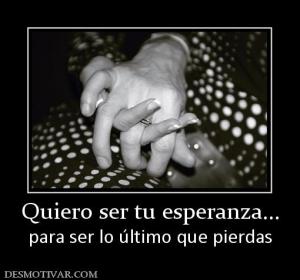 Quiero ser tu esperanza... para ser lo último que pierdas