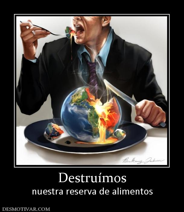 Destruímos nuestra reserva de alimentos