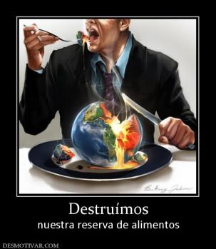 Destruímos nuestra reserva de alimentos