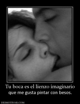 Tu boca es el lienzo imaginario que me gusta pintar con besos.