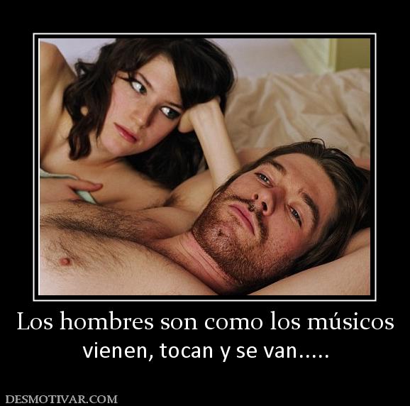 Los hombres son como los músicos vienen, tocan y se van.....