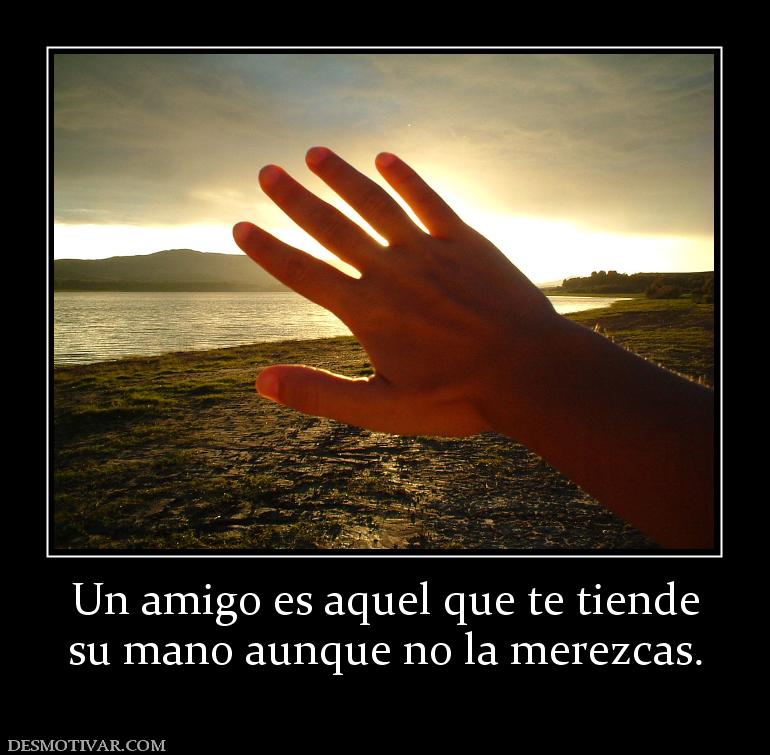 Un amigo es aquel que te tiende su mano aunque no la merezcas.