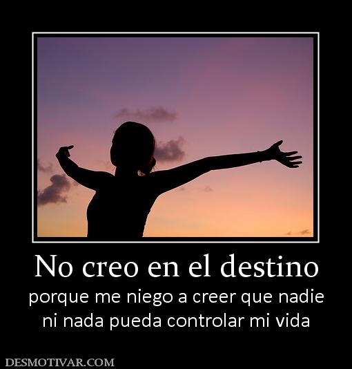 No creo en el destino porque me niego a creer que nadie ni nada pueda controlar mi vida