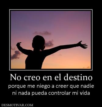 No creo en el destino porque me niego a creer que nadie ni nada pueda controlar mi vida