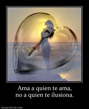 Ama a quien te ama, no a quien te ilusiona.