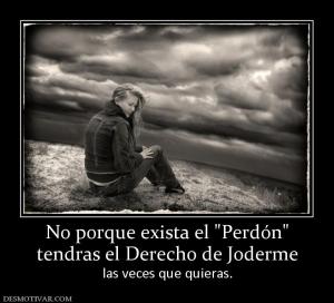 No porque exista el  tendras el Derecho de Joderme las veces que quieras.