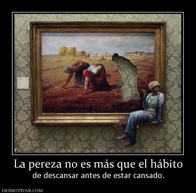 La pereza no es más que el hábito de descansar antes de estar cansado.