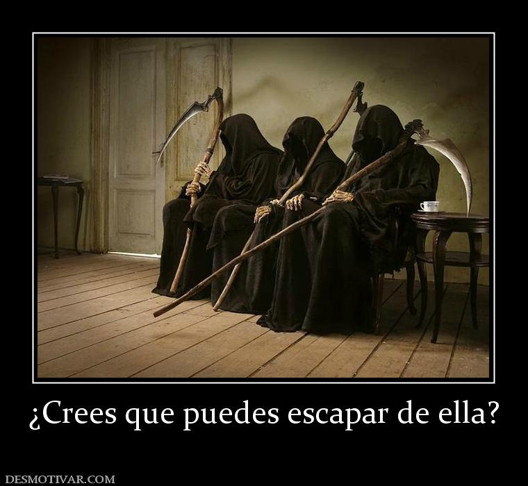 ¿Crees que puedes escapar de ella?