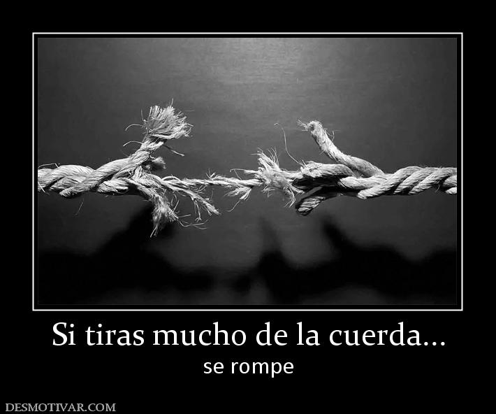 Si tiras mucho de la cuerda... se rompe