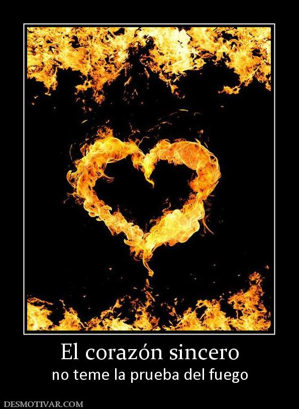 El corazón sincero no teme la prueba del fuego