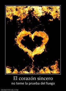 El corazón sincero no teme la prueba del fuego