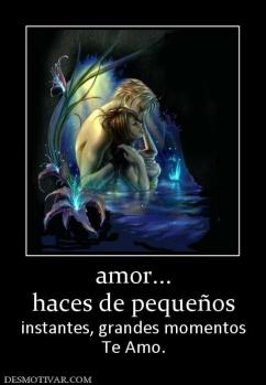 amor... haces de pequeños  instantes, grandes momentos Te Amo.