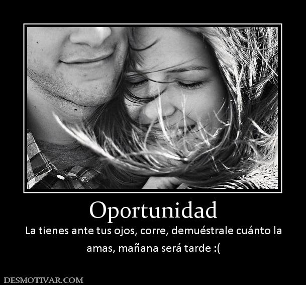 Oportunidad La tienes ante tus ojos, corre, demuéstrale cuánto la amas, mañana será tarde :(