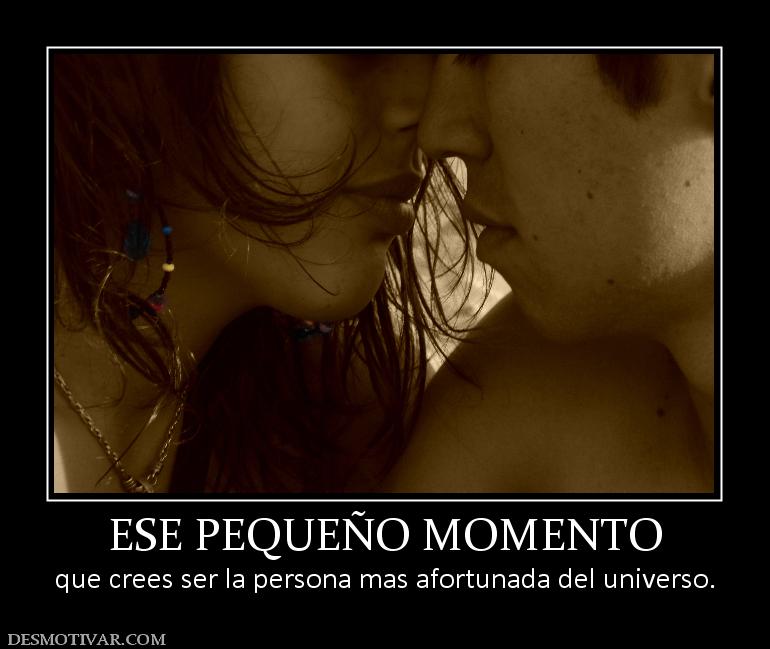 ESE PEQUEÑO MOMENTO que crees ser la persona mas afortunada del universo.
