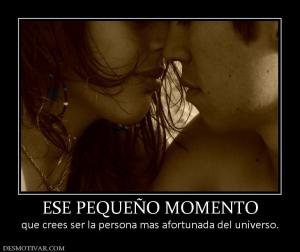 ESE PEQUEÑO MOMENTO que crees ser la persona mas afortunada del universo.