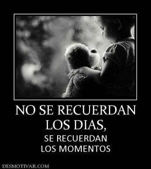 NO SE RECUERDAN LOS DIAS, SE RECUERDAN LOS MOMENTOS