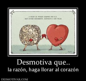 Desmotiva que.. la razón, haga llorar al corazón
