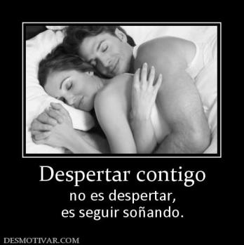 Despertar contigo no es despertar, es seguir soñando.