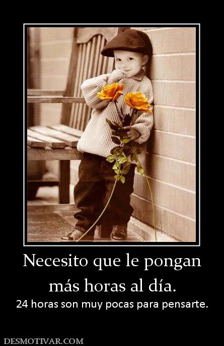 Necesito que le pongan más horas al día. 24 horas son muy pocas para pensarte.