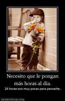 Necesito que le pongan más horas al día. 24 horas son muy pocas para pensarte.