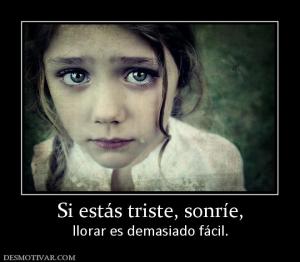 Si estás triste, sonríe, llorar es demasiado fácil.