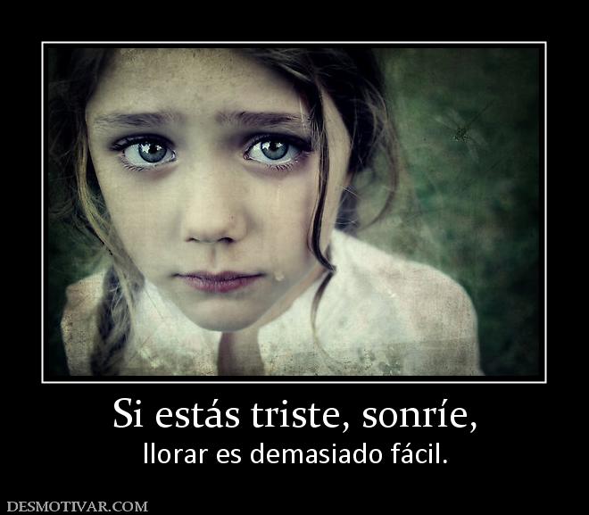 Si estás triste, sonríe, llorar es demasiado fácil.