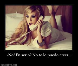 -No! En serio? No te lo puedo creer...