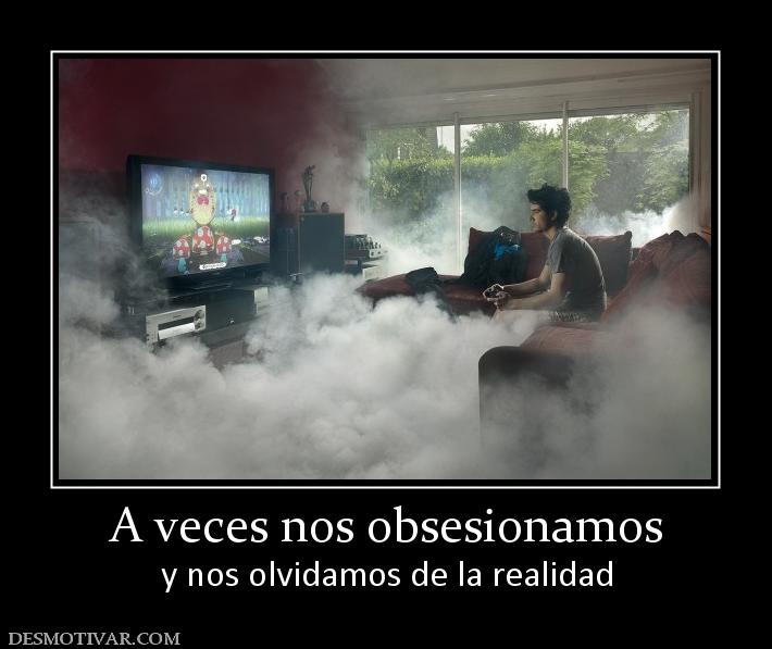 A veces nos obsesionamos y nos olvidamos de la realidad