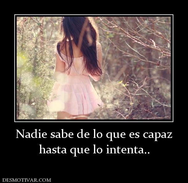 Nadie sabe de lo que es capaz hasta que lo intenta..