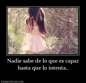 Nadie sabe de lo que es capaz hasta que lo intenta..
