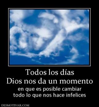 Todos los días Dios nos da un momento en que es posible cambiar todo lo que nos hace infelices