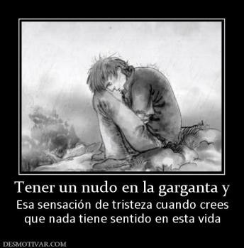 Tener un nudo en la garganta y Esa sensación de tristeza cuando crees que nada tiene sentido en esta vida