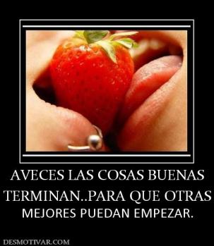 AVECES LAS COSAS BUENAS TERMINAN..PARA QUE OTRAS  MEJORES PUEDAN EMPEZAR.