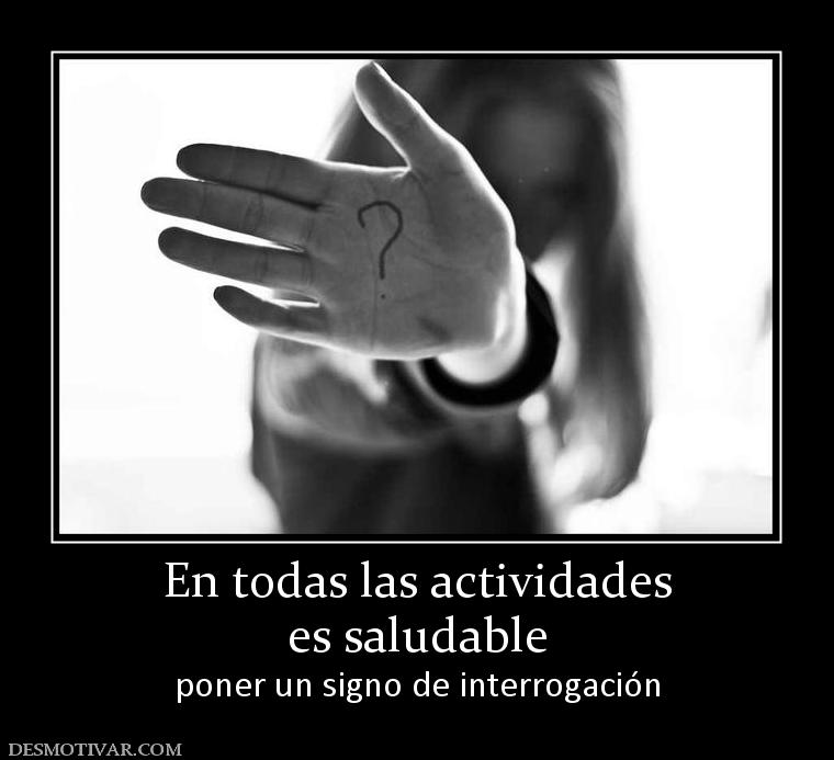 En todas las actividades es saludable poner un signo de interrogación