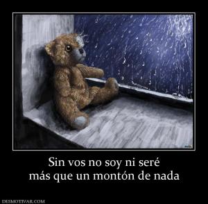 Sin vos no soy ni seré más que un montón de nada