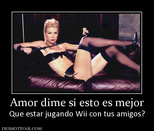 Amor dime si esto es mejor Que estar jugando Wii con tus amigos?