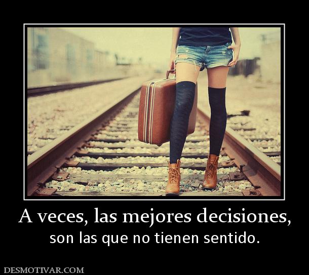 A veces, las mejores decisiones, son las que no tienen sentido.