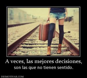 A veces, las mejores decisiones, son las que no tienen sentido.