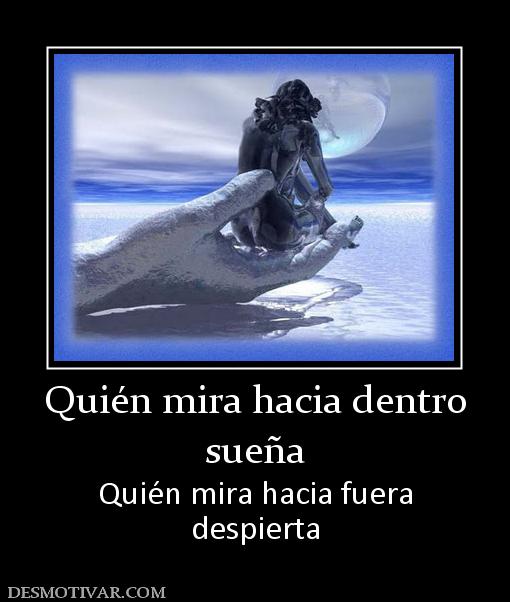 Quién mira hacia dentro sueña Quién mira hacia fuera despierta
