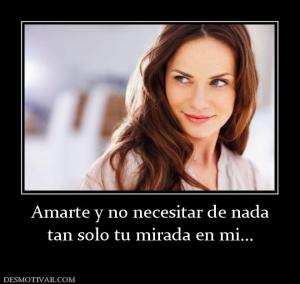 Amarte y no necesitar de nada tan solo tu mirada en mi...